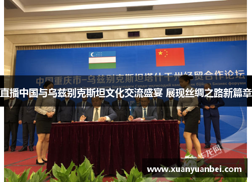 直播中国与乌兹别克斯坦文化交流盛宴 展现丝绸之路新篇章